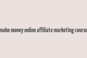 make money online affiliate marketing course