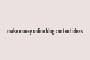 make money online blog content ideas