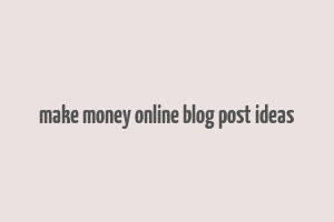 make money online blog post ideas