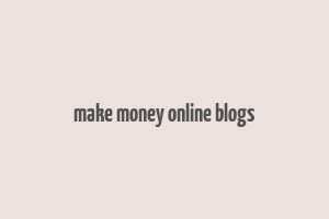 make money online blogs