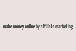 make money online by affiliate marketing