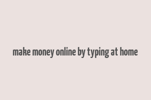 make money online by typing at home