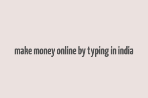 make money online by typing in india