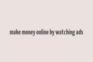 make money online by watching ads