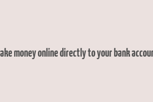 make money online directly to your bank account