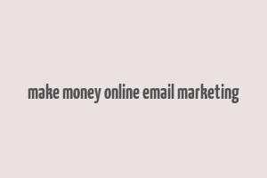 make money online email marketing