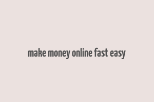 make money online fast easy