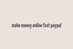 make money online fast paypal