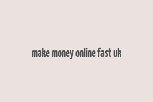 make money online fast uk