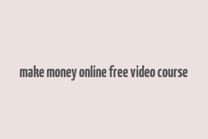 make money online free video course