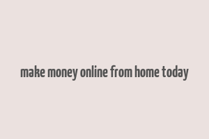 make money online from home today