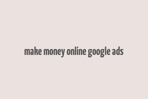 make money online google ads