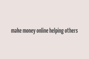 make money online helping others