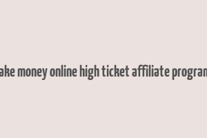 make money online high ticket affiliate programs