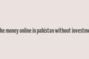 make money online in pakistan without investment