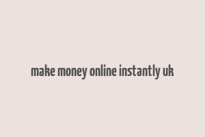 make money online instantly uk