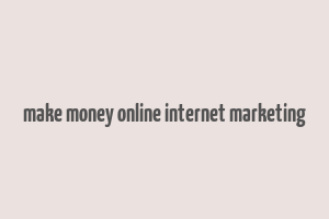 make money online internet marketing