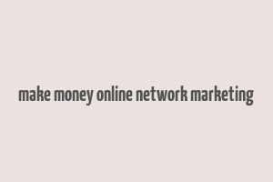 make money online network marketing