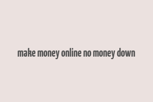 make money online no money down