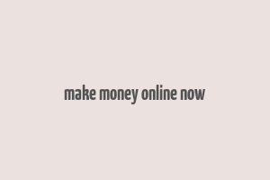 make money online now