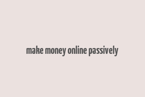 make money online passively