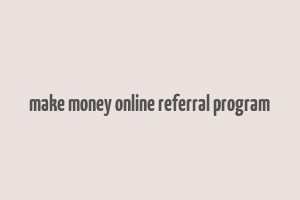 make money online referral program