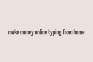 make money online typing from home