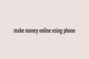 make money online using phone