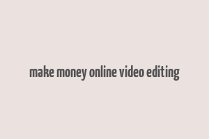 make money online video editing