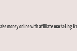 make money online with affiliate marketing free