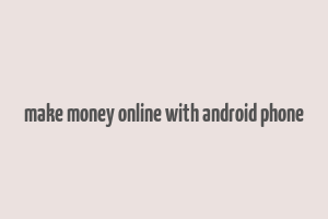 make money online with android phone