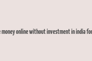 make money online without investment in india for free