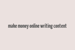 make money online writing content