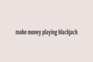 make money playing blackjack