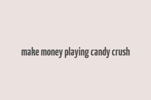 make money playing candy crush