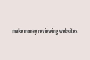 make money reviewing websites