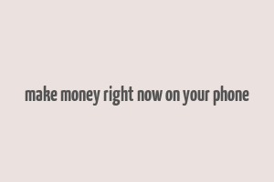 make money right now on your phone