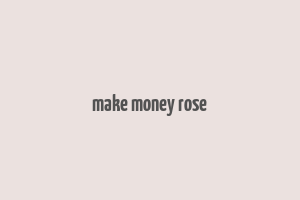 make money rose