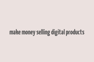 make money selling digital products