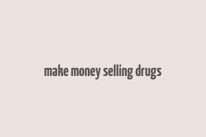 make money selling drugs