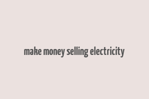 make money selling electricity