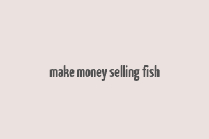 make money selling fish