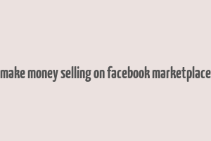 make money selling on facebook marketplace