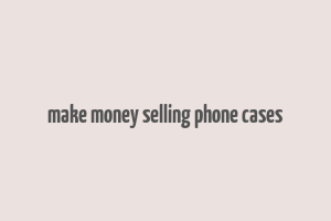 make money selling phone cases