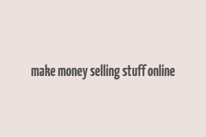 make money selling stuff online