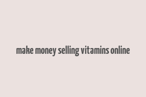 make money selling vitamins online