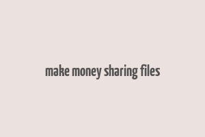 make money sharing files