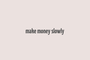 make money slowly