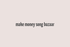 make money song bazaar