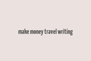 make money travel writing